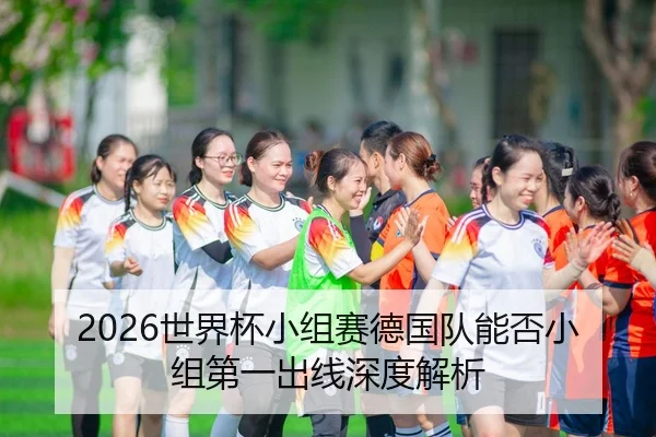 2026世界杯小组赛德国队能否小组第一出线深度解析