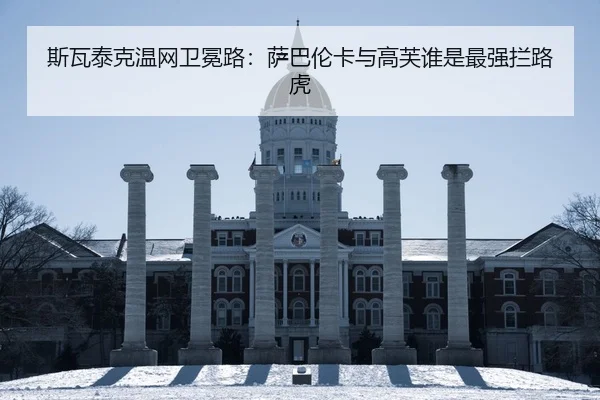 斯瓦泰克温网卫冕路：萨巴伦卡与高芙谁是最强拦路虎