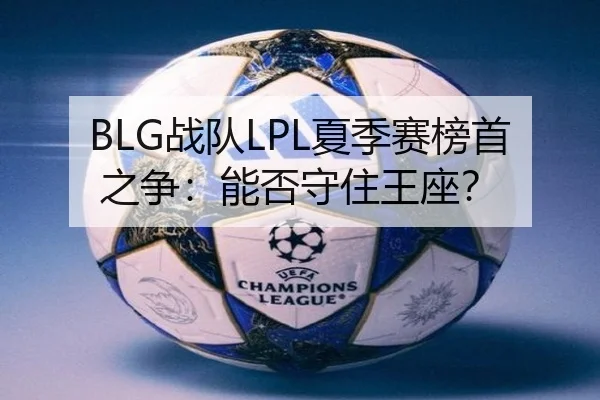 BLG战队LPL夏季赛榜首之争：能否守住王座？